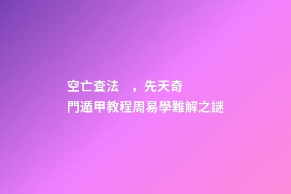 空亡查法，先天奇門遁甲教程周易學難解之謎